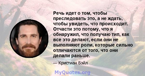 Речь идет о том, чтобы преследовать это, а не ждать, чтобы увидеть, что происходит. Отчасти это потому, что я обнаружил, что получаю тип, как все это делают, если они не выполняют роли, которые сильно отличаются от