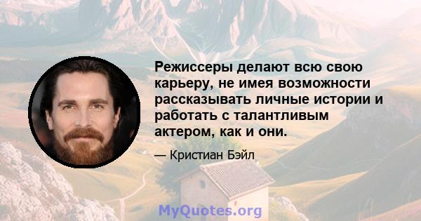 Режиссеры делают всю свою карьеру, не имея возможности рассказывать личные истории и работать с талантливым актером, как и они.