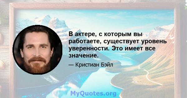 В актере, с которым вы работаете, существует уровень уверенности. Это имеет все значение.