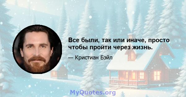 Все были, так или иначе, просто чтобы пройти через жизнь.