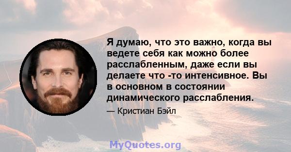 Я думаю, что это важно, когда вы ведете себя как можно более расслабленным, даже если вы делаете что -то интенсивное. Вы в основном в состоянии динамического расслабления.