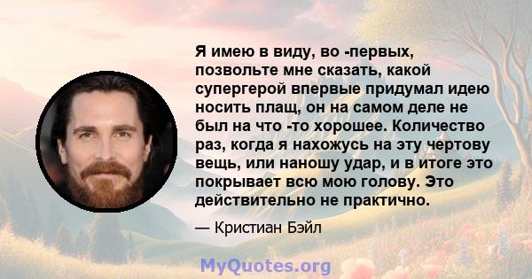 Я имею в виду, во -первых, позвольте мне сказать, какой супергерой впервые придумал идею носить плащ, он на самом деле не был на что -то хорошее. Количество раз, когда я нахожусь на эту чертову вещь, или наношу удар, и