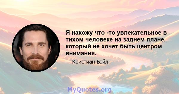 Я нахожу что -то увлекательное в тихом человеке на заднем плане, который не хочет быть центром внимания.