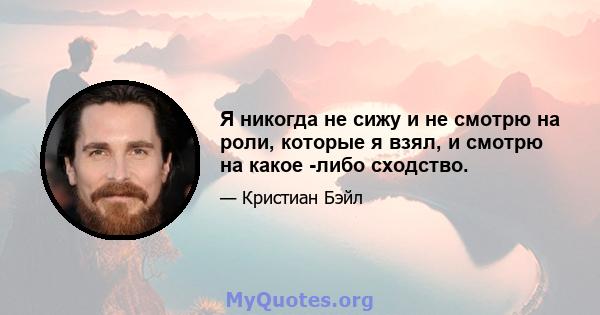 Я никогда не сижу и не смотрю на роли, которые я взял, и смотрю на какое -либо сходство.