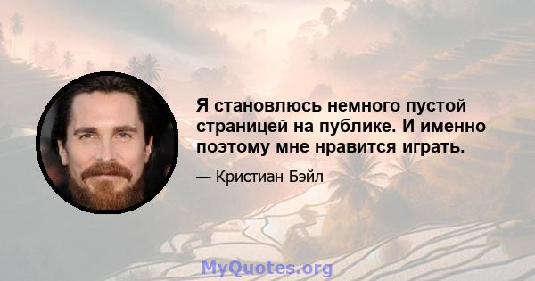 Я становлюсь немного пустой страницей на публике. И именно поэтому мне нравится играть.