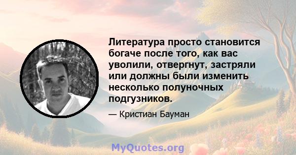 Литература просто становится богаче после того, как вас уволили, отвергнут, застряли или должны были изменить несколько полуночных подгузников.