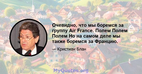 Очевидно, что мы боремся за группу Air France. Полем Полем Полем Но на самом деле мы также боремся за Францию.