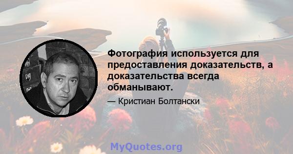 Фотография используется для предоставления доказательств, а доказательства всегда обманывают.