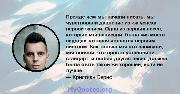 Прежде чем мы начали писать, мы чувствовали давление из -за успеха первой записи. Одна из первых песен, которые мы написали, была «из моего сердца», которая является первым синглом. Как только мы это написали, мы