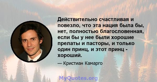 Действительно счастливая и повезло, что эта нация была бы, нет, полностью благословенная, если бы у нее были хорошие прелаты и пасторы, и только один принц, и этот принц - хороший.