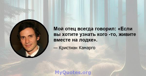 Мой отец всегда говорил: «Если вы хотите узнать кого -то, живите вместе на лодке».