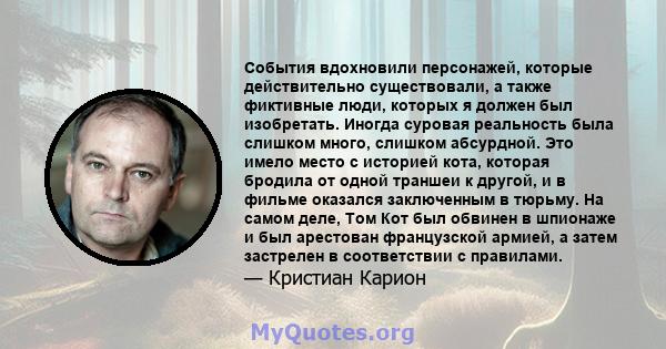 События вдохновили персонажей, которые действительно существовали, а также фиктивные люди, которых я должен был изобретать. Иногда суровая реальность была слишком много, слишком абсурдной. Это имело место с историей