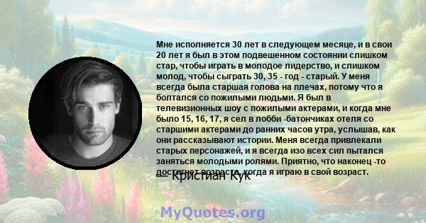 Мне исполняется 30 лет в следующем месяце, и в свои 20 лет я был в этом подвешенном состоянии слишком стар, чтобы играть в молодое лидерство, и слишком молод, чтобы сыграть 30, 35 - год - старый. У меня всегда была