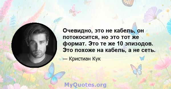 Очевидно, это не кабель, он потокосится, но это тот же формат. Это те же 10 эпизодов. Это похоже на кабель, а не сеть.