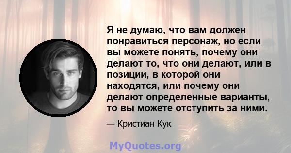 Я не думаю, что вам должен понравиться персонаж, но если вы можете понять, почему они делают то, что они делают, или в позиции, в которой они находятся, или почему они делают определенные варианты, то вы можете