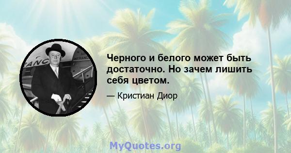 Черного и белого может быть достаточно. Но зачем лишить себя цветом.