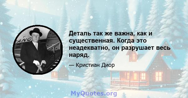 Деталь так же важна, как и существенная. Когда это неадекватно, он разрушает весь наряд.