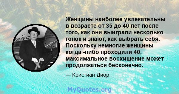 Женщины наиболее увлекательны в возрасте от 35 до 40 лет после того, как они выиграли несколько гонок и знают, как выбрать себя. Поскольку немногие женщины когда -либо проходили 40, максимальное восхищение может