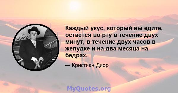 Каждый укус, который вы едите, остается во рту в течение двух минут, в течение двух часов в желудке и на два месяца на бедрах.