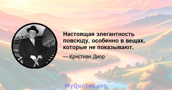 Настоящая элегантность повсюду, особенно в вещах, которые не показывают.