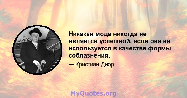 Никакая мода никогда не является успешной, если она не используется в качестве формы соблазнения.