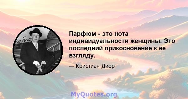 Парфюм - это нота индивидуальности женщины. Это последний прикосновение к ее взгляду.