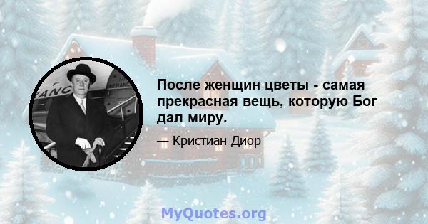 После женщин цветы - самая прекрасная вещь, которую Бог дал миру.