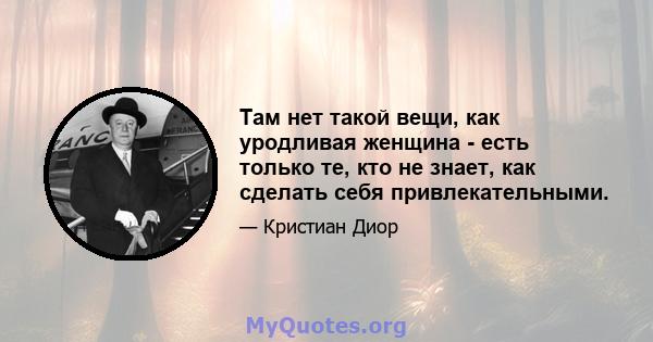 Там нет такой вещи, как уродливая женщина - есть только те, кто не знает, как сделать себя привлекательными.