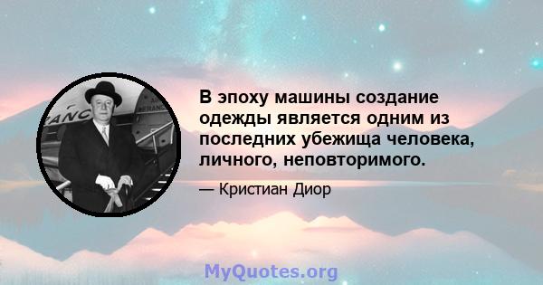 В эпоху машины создание одежды является одним из последних убежища человека, личного, неповторимого.