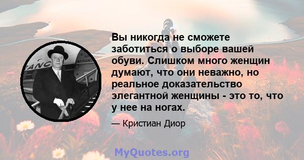 Вы никогда не сможете заботиться о выборе вашей обуви. Слишком много женщин думают, что они неважно, но реальное доказательство элегантной женщины - это то, что у нее на ногах.