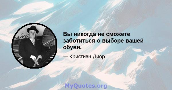 Вы никогда не сможете заботиться о выборе вашей обуви.