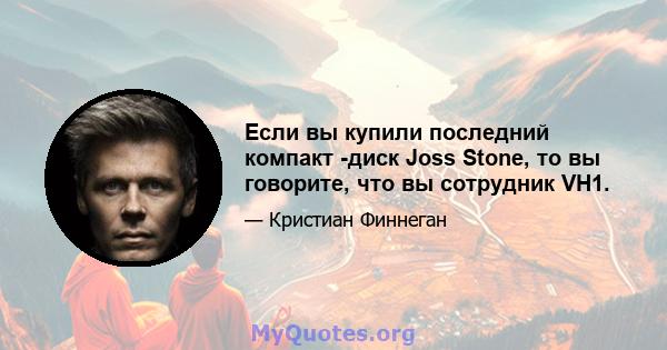 Если вы купили последний компакт -диск Joss Stone, то вы говорите, что вы сотрудник VH1.