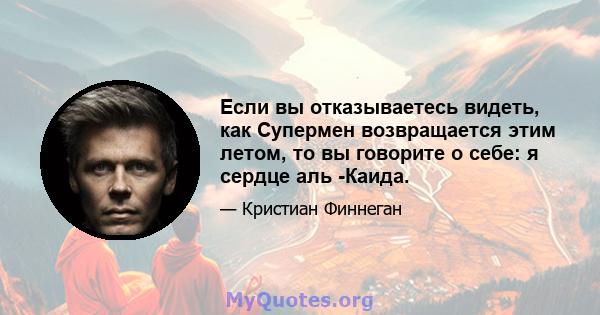 Если вы отказываетесь видеть, как Супермен возвращается этим летом, то вы говорите о себе: я сердце аль -Каида.