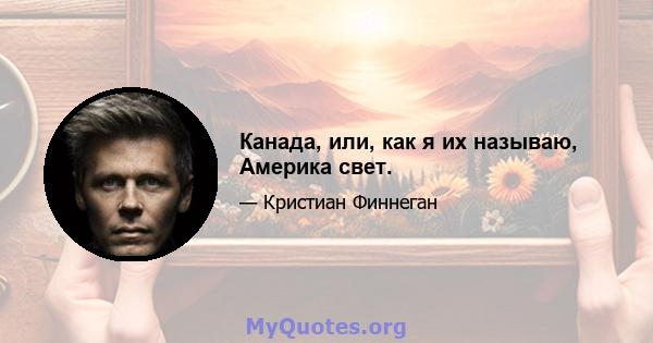 Канада, или, как я их называю, Америка свет.