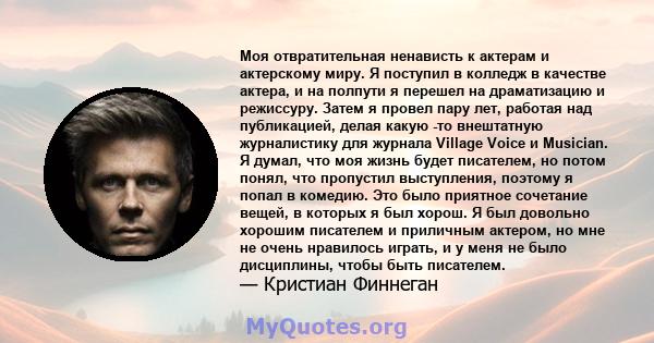 Моя отвратительная ненависть к актерам и актерскому миру. Я поступил в колледж в качестве актера, и на полпути я перешел на драматизацию и режиссуру. Затем я провел пару лет, работая над публикацией, делая какую -то