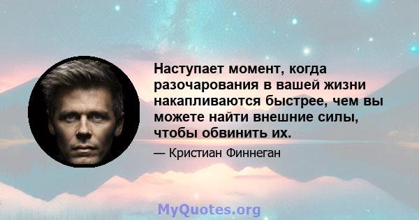 Наступает момент, когда разочарования в вашей жизни накапливаются быстрее, чем вы можете найти внешние силы, чтобы обвинить их.