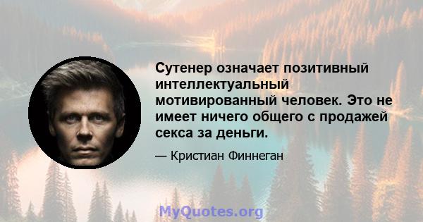 Сутенер означает позитивный интеллектуальный мотивированный человек. Это не имеет ничего общего с продажей секса за деньги.