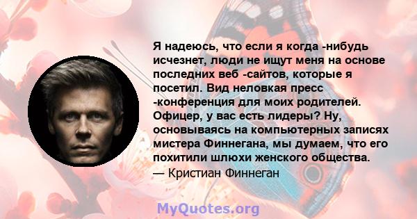 Я надеюсь, что если я когда -нибудь исчезнет, ​​люди не ищут меня на основе последних веб -сайтов, которые я посетил. Вид неловкая пресс -конференция для моих родителей. Офицер, у вас есть лидеры? Ну, основываясь на