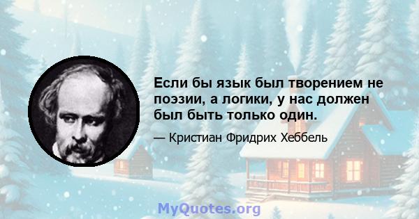 Если бы язык был творением не поэзии, а логики, у нас должен был быть только один.