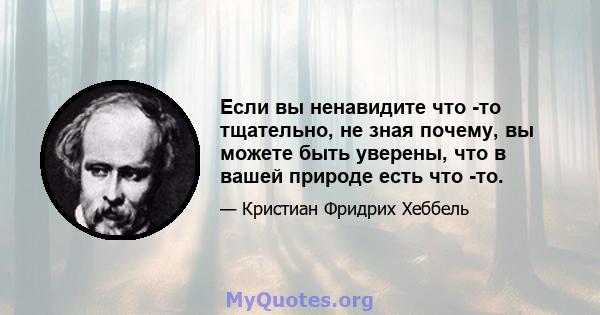 Если вы ненавидите что -то тщательно, не зная почему, вы можете быть уверены, что в вашей природе есть что -то.