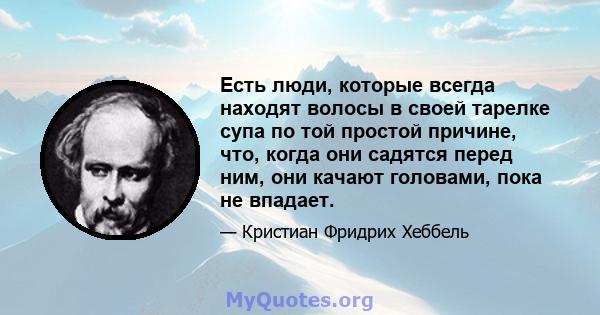 Есть люди, которые всегда находят волосы в своей тарелке супа по той простой причине, что, когда они садятся перед ним, они качают головами, пока не впадает.