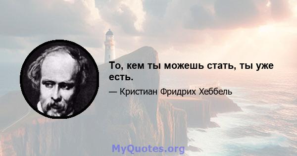 То, кем ты можешь стать, ты уже есть.