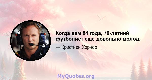 Когда вам 84 года, 70-летний футболист еще довольно молод.