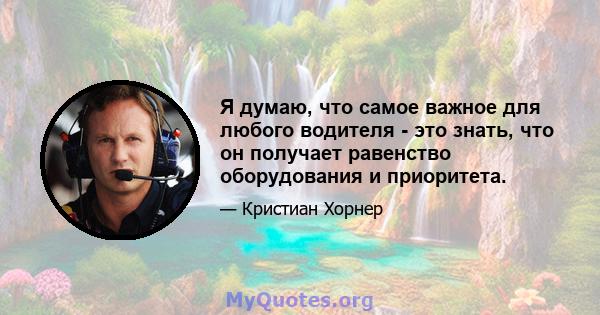 Я думаю, что самое важное для любого водителя - это знать, что он получает равенство оборудования и приоритета.