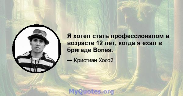 Я хотел стать профессионалом в возрасте 12 лет, когда я ехал в бригаде Bones.