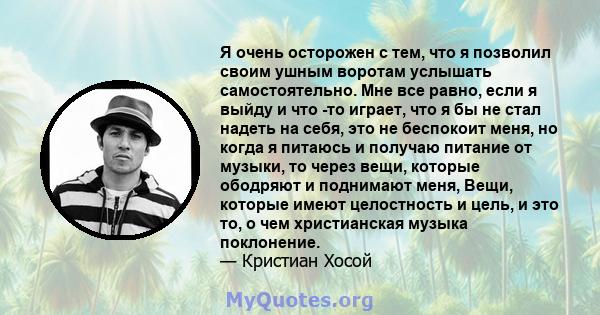 Я очень осторожен с тем, что я позволил своим ушным воротам услышать самостоятельно. Мне все равно, если я выйду и что -то играет, что я бы не стал надеть на себя, это не беспокоит меня, но когда я питаюсь и получаю