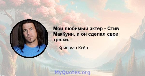 Мой любимый актер - Стив МакКуин, и он сделал свои трюки.