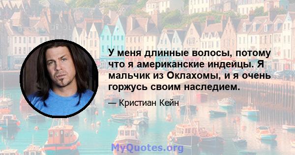 У меня длинные волосы, потому что я американские индейцы. Я мальчик из Оклахомы, и я очень горжусь своим наследием.