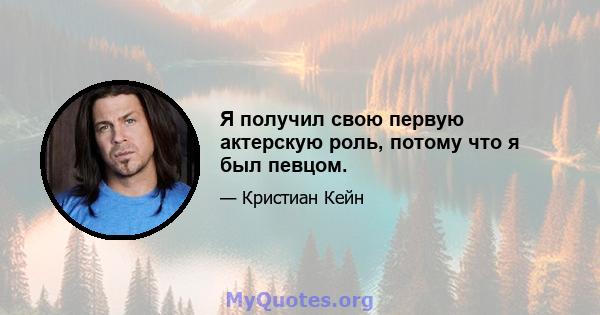 Я получил свою первую актерскую роль, потому что я был певцом.