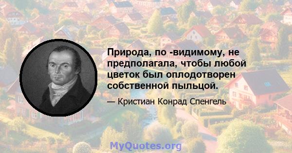 Природа, по -видимому, не предполагала, чтобы любой цветок был оплодотворен собственной пыльцой.